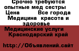 Срочно требуются опытные мед.сестры. › Цена ­ 950 - Все города Медицина, красота и здоровье » Медицинские услуги   . Краснодарский край